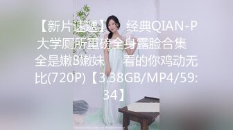 【新片速遞】  ♓经典QIAN-P大学厕所重磅全身露脸合集♓全是嫩B嫩妹❤️看的你鸡动无比(720P)【3.38GB/MP4/59:34】