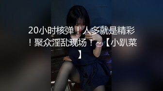 20小时核弹！人多就是精彩！聚众淫乱现场！~【小趴菜】