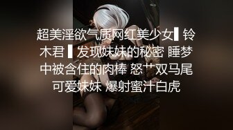 超美淫欲气质网红美少女▌铃木君 ▌发现妹妹的秘密 睡梦中被含住的肉棒 怒艹双马尾可爱妹妹 爆射蜜汁白虎