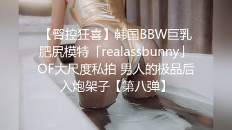 【臀控狂喜】韩国BBW巨乳肥尻模特「realassbunny」OF大尺度私拍 男人的极品后入炮架子【第八弹】