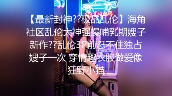 【最新封神??极品乱伦】海角社区乱伦大神强操哺乳期嫂子新作??乱伦3P前忍不住独占嫂子一次 穿情趣衣服做爱像狂野小猫