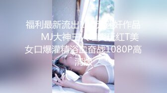 福利最新流出160元迷奸作品❤️MJ大神三人组爽玩红T美女口爆灌精浴血奋战1080P高清版