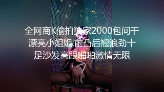 全网商K偷拍独家2000包间干漂亮小姐姐,前凸后翘浪劲十足沙发高跟啪啪激情无限