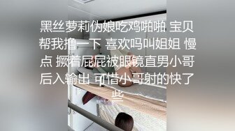 黑丝萝莉伪娘吃鸡啪啪 宝贝帮我撸一下 喜欢吗叫姐姐 慢点 撅着屁屁被眼镜直男小哥后入输出 可惜小哥射的快了些