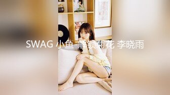 SWAG 小鱼-解锁菊花 李晓雨