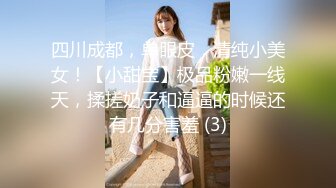 四川成都，单眼皮，清纯小美女！【小甜宝】极品粉嫩一线天，揉搓奶子和逼逼的时候还有几分害羞 (3)