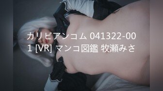 カリビアンコム 041322-001 [VR] マンコ図鑑 牧瀬みさ