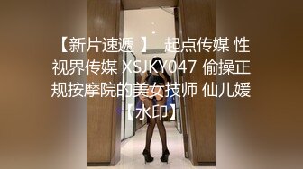 【新片速遞 】  起点传媒 性视界传媒 XSJKY047 偷操正规按摩院的美女技师 仙儿媛【水印】