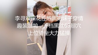 李寻欢探花性感黑裙妹子穿情趣装啪啪，开档黑丝69掰穴上位骑坐大力猛操