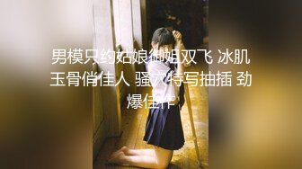 男模只约姑娘御姐双飞 冰肌玉骨俏佳人 骚穴特写抽插 劲爆佳作