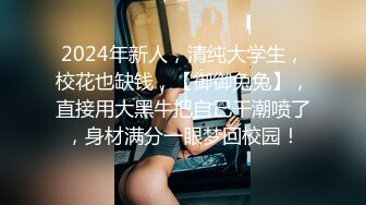 2024年新人，清纯大学生，校花也缺钱，【御御兔兔】，直接用大黑牛把自己干潮喷了，身材满分一眼梦回校园！