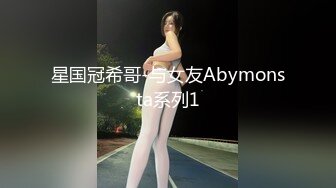 星国冠希哥-与女友Abymonsta系列1