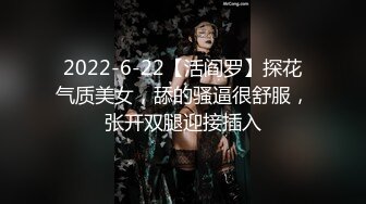 2022-6-22【活阎罗】探花气质美女，舔的骚逼很舒服，张开双腿迎接插入