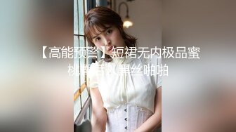 【高能预警】短裙无内极品蜜桃臀后入黑丝啪啪