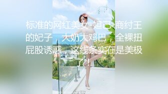 标准的网红美女-妲己-商纣王的妃子，大奶大鸡巴，全裸扭屁股诱惑，这线条实在是美极了！