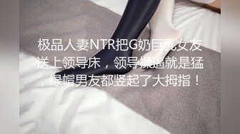 极品人妻NTR把G奶巨乳女友送上领导床，领导操逼就是猛，绿帽男友都竖起了大拇指！