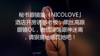   秘书眼镜娘「NICOLOVE」酒店开房诱惑老板，黑丝高跟眼镜OL，表情淫荡眼神迷离，请狠狠地惩罚她吧！