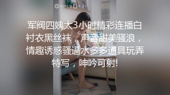 军阀四姨太3小时精彩连播白衬衣黑丝袜，声音甜美骚浪，情趣诱惑骚逼水多多道具玩弄特写，呻吟可射!