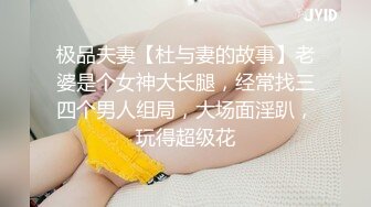 极品夫妻【杜与妻的故事】老婆是个女神大长腿，经常找三四个男人组局，大场面淫趴，玩得超级花