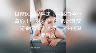 极度风骚眼镜妹！性感白色小背心！一对大奶子，假屌乳交，骑乘位深插骚穴，卫生间吸墙后入