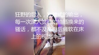 狂野的后入，发泄式的输出，每一次深入灵魂的抽插换来的骚话，都不及高潮后瘫软在床上的视觉冲击。