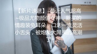 【新片速遞】  最近人气超高~极品尤物颜值女神，新买的情趣装兔耳朵，口活一流灵活小舌头，被炮友大屌操的高潮了