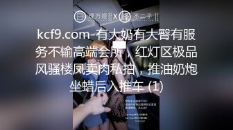 kcf9.com-有大奶有大臀有服务不输高端会所，红灯区极品风骚楼凤卖肉私拍，推油奶炮坐蜡后入推车 (1)