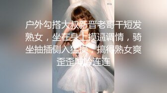 户外勾搭大叔新晋老哥干短发熟女，坐在身上摸逼调情，骑坐抽插侧入猛操，搞得熟女爽歪歪呻吟连连