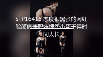 STP16416 态度很嚣张的网红脸颜值兼职妹埋怨小哥干得时间太长