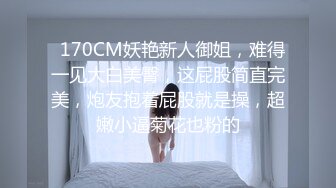   170CM妖艳新人御姐，难得一见大白美臀，这屁股简直完美，炮友抱着屁股就是操，超嫩小逼菊花也粉的