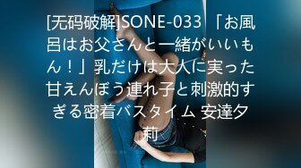 [无码破解]SONE-033 「お風呂はお父さんと一緒がいいもん！」乳だけは大人に実った甘えんぼう連れ子と刺激的すぎる密着バスタイム 安達夕莉