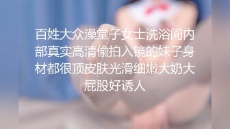 百姓大众澡堂子女士洗浴间内部真实高清偸拍入镜的妹子身材都很顶皮肤光滑细嫩大奶大屁股好诱人