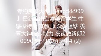 专约良家大神『jaacckk999』最新流出白富美留学生 性感模特 语文教师 众多骚婊 羡慕大神的钞能力 夜夜做新郎200903年日本留学生4 (2)