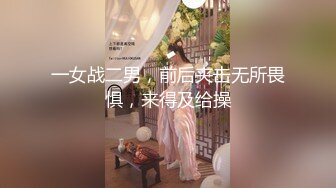 一女战二男，前后夹击无所畏惧，来得及给操