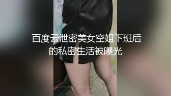  百度云泄密美女空姐下班后的私密生活被曝光