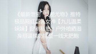 《最新泄密✿反差尤物》推特极品网红巨乳女神【九儿温柔妹妹】定制私拍！户外喷晒湿身掰逼揉奶挑逗一线天肥鲍