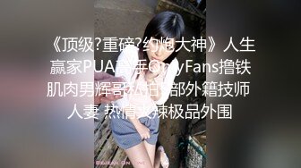 《顶级?重磅?约炮大神》人生赢家PUA高手OnlyFans撸铁肌肉男辉哥私拍5部外籍技师 人妻 热情火辣极品外围