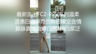 最新流出FC2-PPV系列温柔贤惠白嫩保育员假日援交含情脉脉真情流露白虎嫩B白浆泛滥