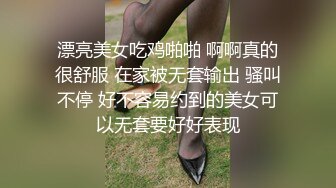 漂亮美女吃鸡啪啪 啊啊真的很舒服 在家被无套输出 骚叫不停 好不容易约到的美女可以无套要好好表现