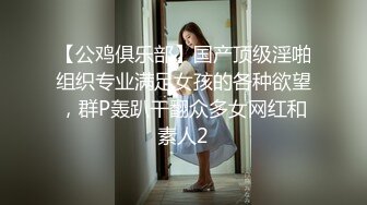 【公鸡俱乐部】国产顶级淫啪组织专业满足女孩的各种欲望，群P轰趴干翻众多女网红和素人2