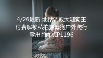 4/26最新 地狱调教大咖狗王付费解锁私拍骚母狗户外爬行露出啪啪VIP1196