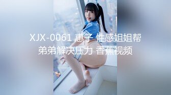 XJX-0061 惠子 性感姐姐帮弟弟解决压力 香蕉视频