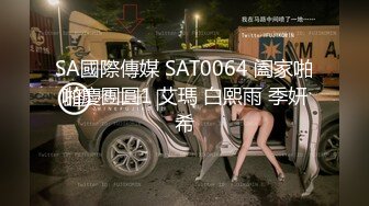 SA國際傳媒 SAT0064 阖家啪啪慶團圓1 艾瑪 白熙雨 季妍希