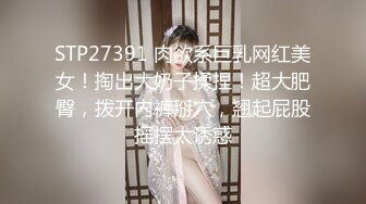 STP27391 肉欲系巨乳网红美女！掏出大奶子揉捏！超大肥臀，拨开内裤掰穴，翘起屁股摇摆太诱惑