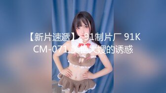 【新片速遞】  91制片厂 91KCM-071 美艳大嫂的诱惑