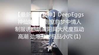 【最新流出女神】DeepEggs 神仙姐姐美到窒息梦中情人 制服诱惑跳蛋阳具大尺度互动高潮 劲爆身材极品小穴 (1)