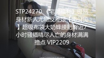 STP24270 《宅男福利》极品身材新人尤物反差婊【南贝贝】超级布袋大奶蜂腰肥臀近7小时骚播精尽人亡的身材满满撸点 VIP2209