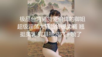 【新片速遞】   调教反差母狗❤️鞭打屁股反手捆绑~大哥身强体壮魁梧的身板❤️操起来非常带劲~爽爆这小母狗！！[1.39G/MP4/30:56]