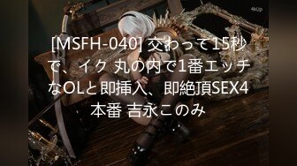 [MSFH-040] 交わって15秒で、イク 丸の内で1番エッチなOLと即挿入、即絶頂SEX4本番 吉永このみ