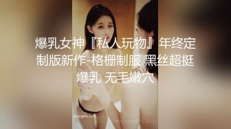 爆乳女神『私人玩物』年终定制版新作-格栅制服 黑丝超挺爆乳 无毛嫩穴